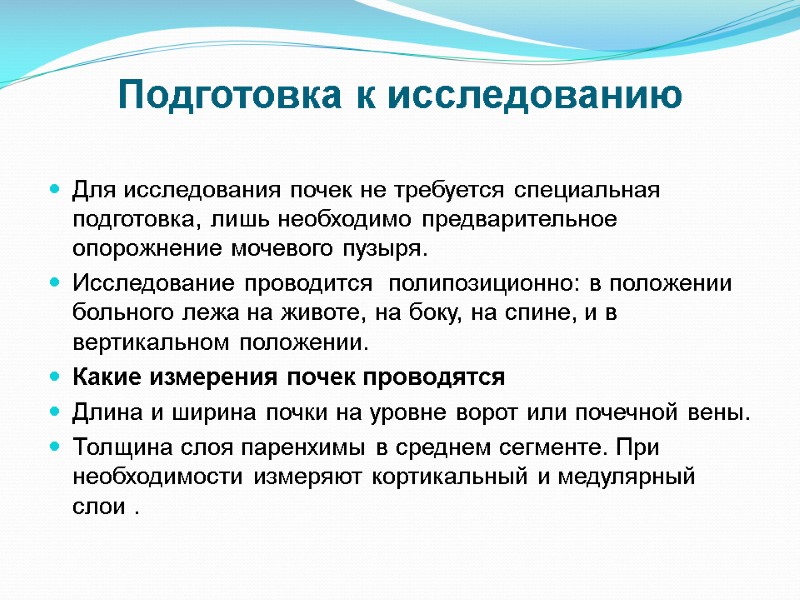 Подготовка к исследованию Для исследования почек не требуется специальная подготовка, лишь необходимо предварительное опорожнение